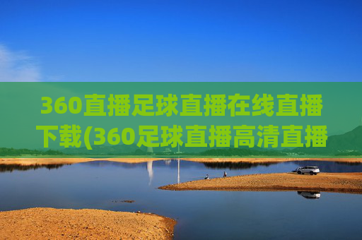 360直播足球直播在线直播下载(360足球直播高清直播)