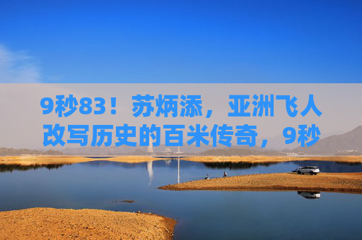 9秒83！苏炳添，亚洲飞人改写历史的百米传奇，9秒83！苏炳添亚洲飞人改写历史的百米传奇