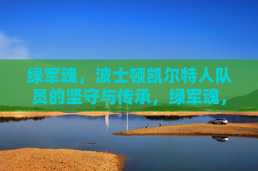 绿军魂,波士顿凯尔特人队员的坚守与传承,绿军魂,凯尔特人队员的坚守与传承