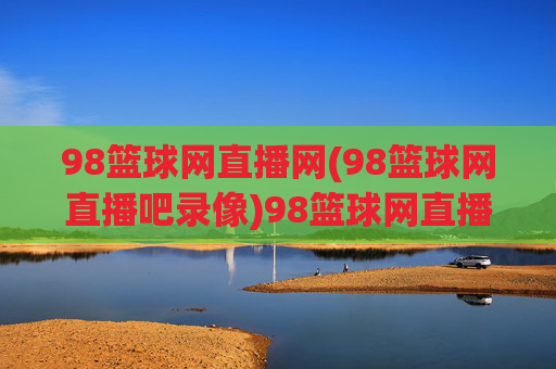 98篮球网直播网(98篮球网直播吧录像)98篮球网直播录像网