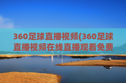360足球直播视频(360足球直播视频在线直播观看免费)