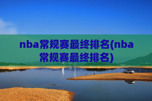 nba常规赛最终排名(nba常规赛最终排名)