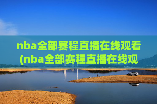 nba全部赛程直播在线观看(nba全部赛程直播在线观看免费)NBA全部赛程免费直播在线观看