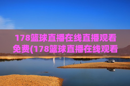 178篮球直播在线直播观看免费(178篮球直播在线观看球迷)
