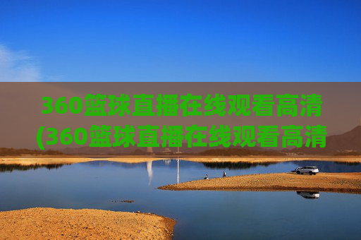 360篮球直播在线观看高清(360篮球直播在线观看高清24)