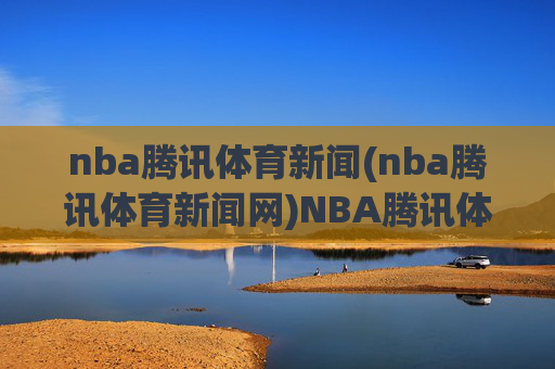 nba腾讯体育新闻(nba腾讯体育新闻网)NBA腾讯体育新闻网