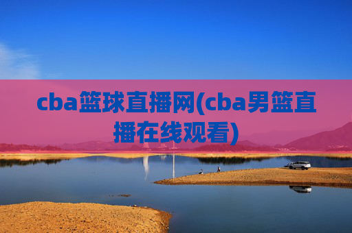 cba篮球直播网(cba男篮直播在线观看)