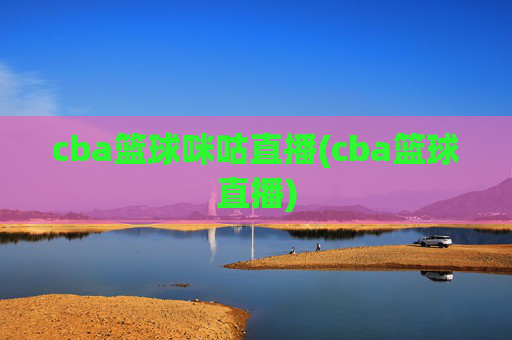 cba篮球咪咕直播(cba篮球直播)