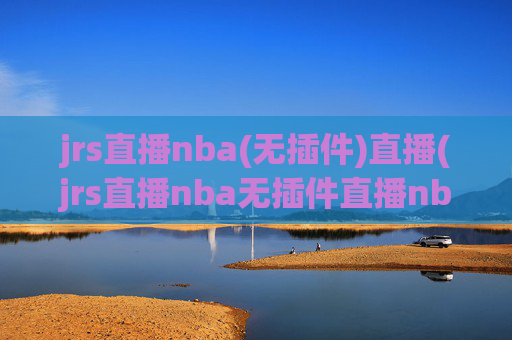 jrs直播nba(无插件)直播(jrs直播nba无插件直播nba免费-正在直播中)