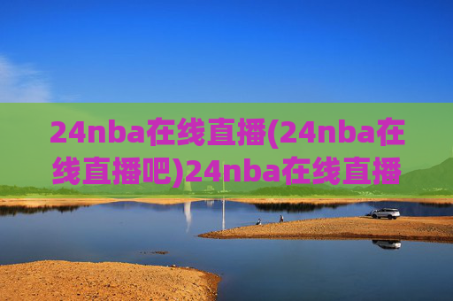 24nba在线直播(24nba在线直播吧)24nba在线直播