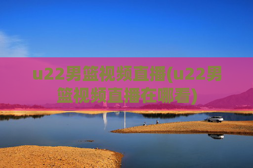 u22男篮视频直播(u22男篮视频直播在哪看)