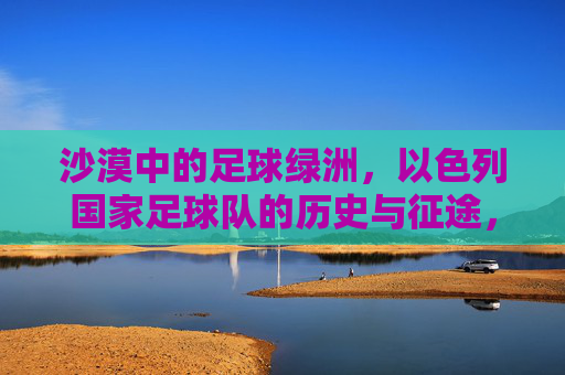 沙漠中的足球绿洲,以色列国家足球队的历史与征途,沙漠绿洲,以色列国家足球队的历史征途