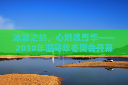 冰雪之约，心燃温哥华——2010年温哥华冬奥会开幕式全纪录，冰雪之约，心燃温哥华——2010年温哥华冬奥会开幕式全纪录