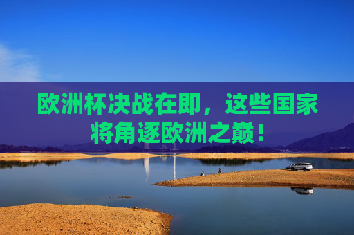 欧洲杯决战在即,这些国家将角逐欧洲之巅!