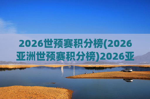 2026世预赛积分榜(2026亚洲世预赛积分榜)2026亚洲世预赛积分榜