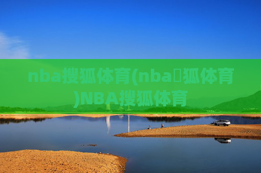 nba搜狐体育(nba獀狐体育)NBA搜狐体育