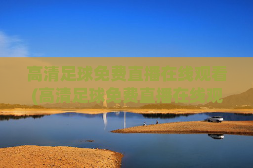高清足球免费直播在线观看(高清足球免费直播在线观看视频)
