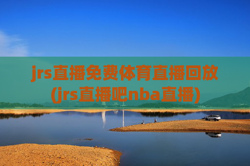 jrs直播免费体育直播回放(jrs直播吧nba直播)