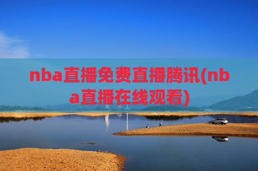 nba直播免费直播腾讯(nba直播在线观看)