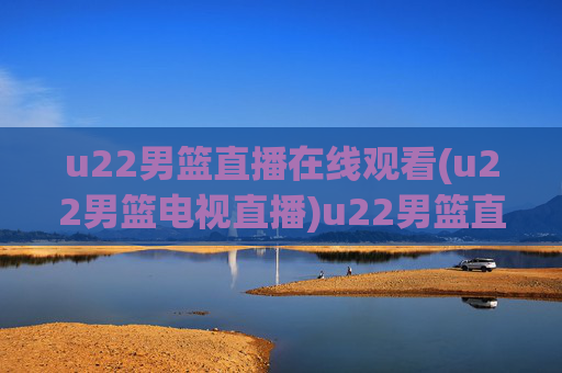 u22男篮直播在线观看(u22男篮电视直播)u22男篮直播在线观看(电视直播同步)