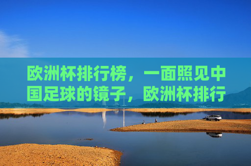 欧洲杯排行榜,一面照见中国足球的镜子,欧洲杯排行榜,中国足球的镜子