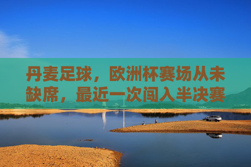 丹麦足球,欧洲杯赛场从未缺席,最近一次闯入半决赛就在2021年,丹麦足球,欧洲杯赛场从未缺席,2021年闯入半决赛