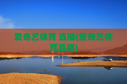 爱奇艺体育 直播(爱奇艺体育直播)