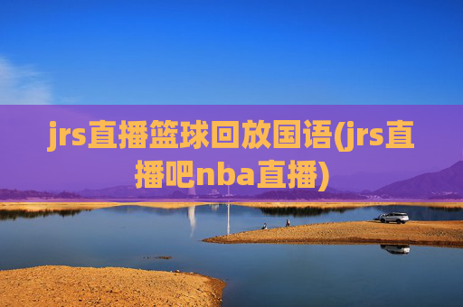 jrs直播篮球回放国语(jrs直播吧nba直播)