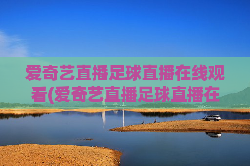 爱奇艺直播足球直播在线观看(爱奇艺直播足球直播在线观看免费)