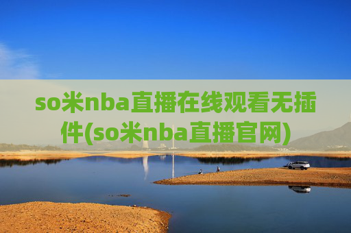 so米nba直播在线观看无插件(so米nba直播官网)