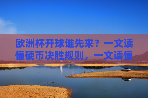 欧洲杯开球谁先来?一文读懂硬币决胜规则,一文读懂欧洲杯开球硬币决胜规则