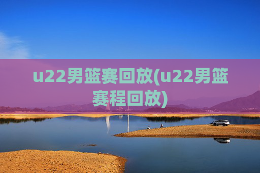 u22男篮赛回放(u22男篮赛程回放)