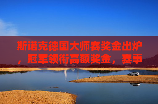 斯诺克德国大师赛奖金出炉,冠军领衔高额奖金,赛事吸引力再升级,斯诺克德国大师赛奖金出炉,冠军领衔高额奖金,赛事吸引力再升级
