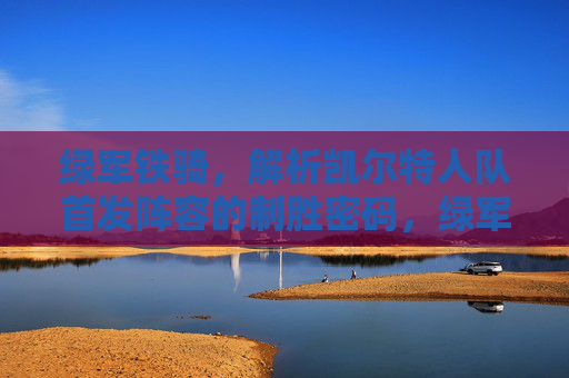 绿军铁骑，解析凯尔特人队首发阵容的制胜密码，绿军铁骑，解码凯尔特人首发制胜密码
