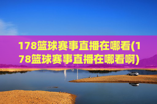 178篮球赛事直播在哪看(178篮球赛事直播在哪看啊)