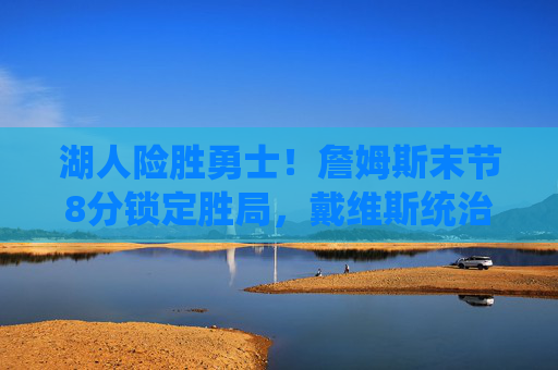 湖人险胜勇士!詹姆斯末节8分锁定胜局,戴维斯统治内线