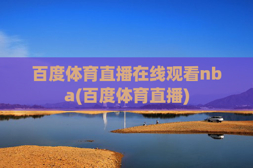 百度体育直播在线观看nba(百度体育直播)