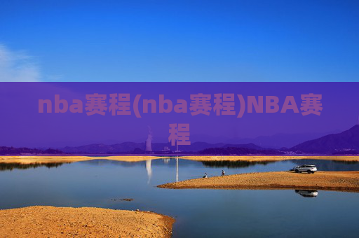 nba赛程(nba赛程)NBA赛程