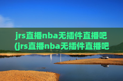 jrs直播nba无插件直播吧(jrs直播nba无插件直播吧 马刺)
