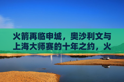 火箭再临申城，奥沙利文与上海大师赛的十年之约，火箭再临申城，续写上海大师赛十年之约
