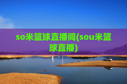 so米篮球直播间(sou米篮球直播)