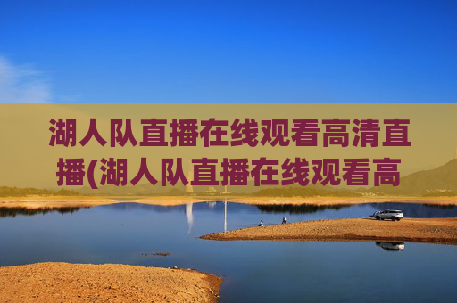 湖人队直播在线观看高清直播(湖人队直播在线观看高清直播免费)