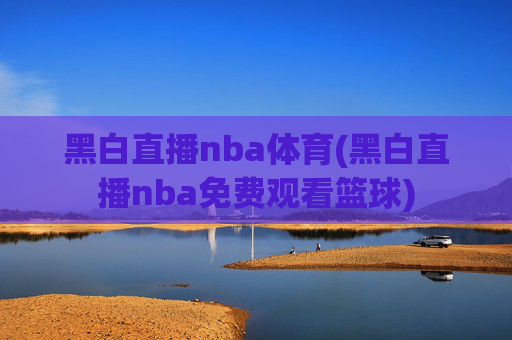黑白直播nba体育(黑白直播nba免费观看篮球)