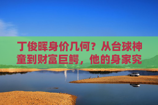 丁俊晖身价几何?从台球神童到财富巨鳄,他的身家究竟值多少个亿?