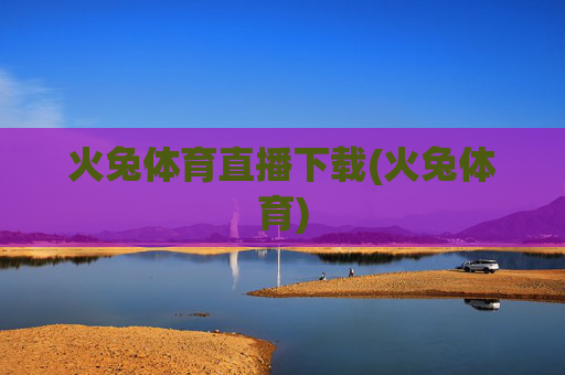 火兔体育直播下载(火兔体育)
