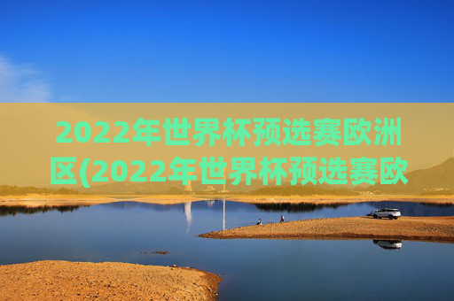 2022年世界杯预选赛欧洲区(2022年世界杯预选赛欧洲区附加赛)