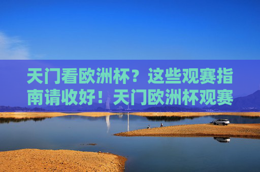 天门看欧洲杯?这些观赛指南请收好!天门欧洲杯观赛指南