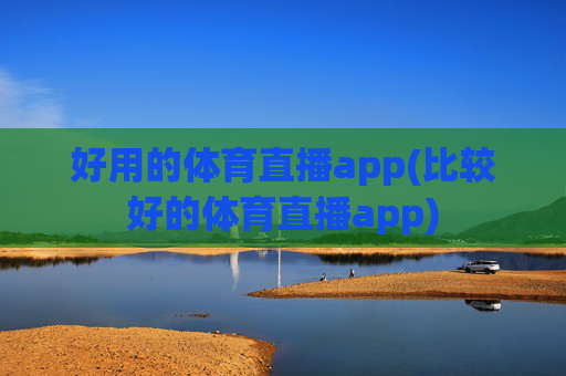 好用的体育直播app(比较好的体育直播app)