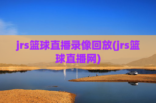 jrs篮球直播录像回放(jrs篮球直播网)
