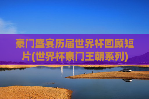 豪门盛宴历届世界杯回顾短片(世界杯豪门王朝系列)